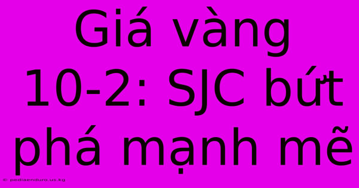 Giá Vàng 10-2: SJC Bứt Phá Mạnh Mẽ