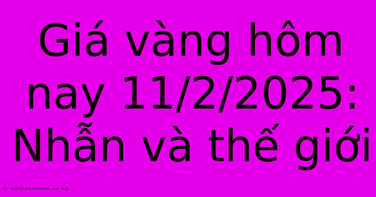 Giá Vàng Hôm Nay 11/2/2025: Nhẫn Và Thế Giới