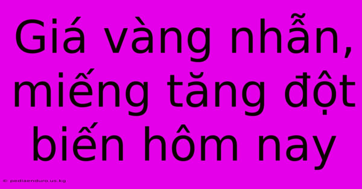 Giá Vàng Nhẫn, Miếng Tăng Đột Biến Hôm Nay