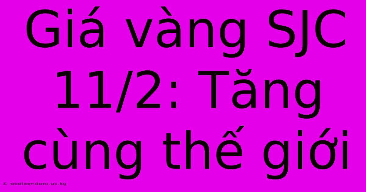 Giá Vàng SJC 11/2: Tăng Cùng Thế Giới