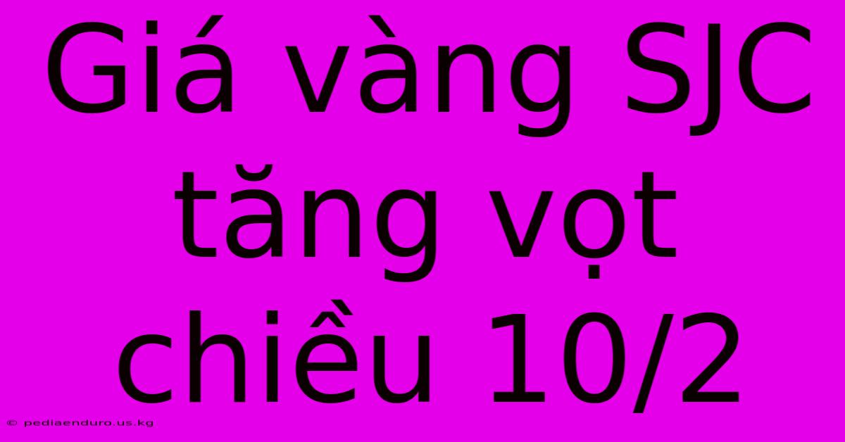 Giá Vàng SJC Tăng Vọt Chiều 10/2