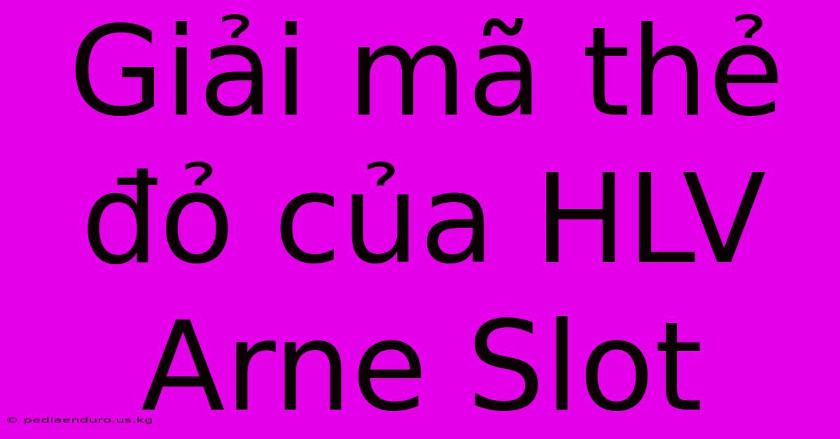 Giải Mã Thẻ Đỏ Của HLV Arne Slot