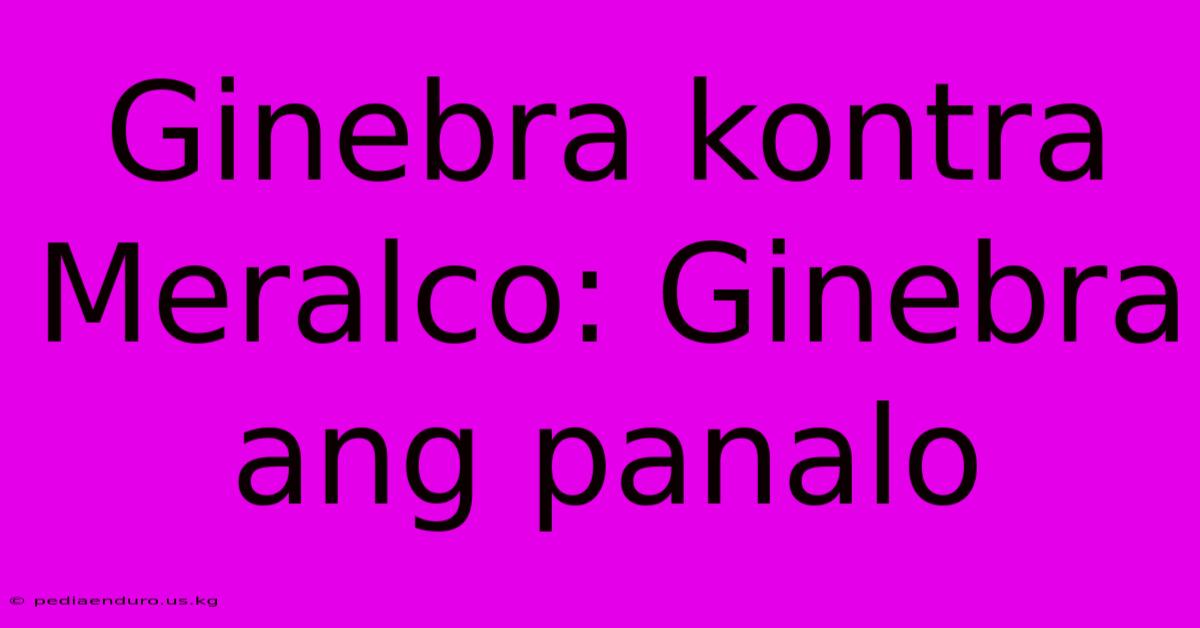 Ginebra Kontra Meralco: Ginebra Ang Panalo