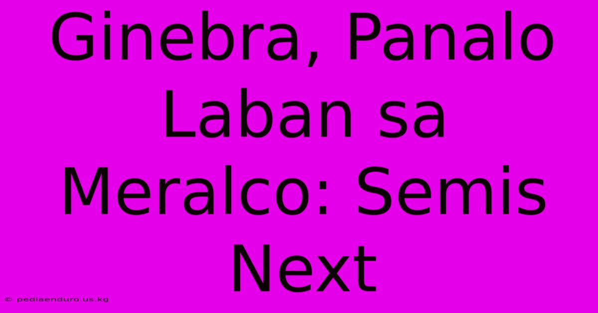 Ginebra, Panalo Laban Sa Meralco: Semis Next