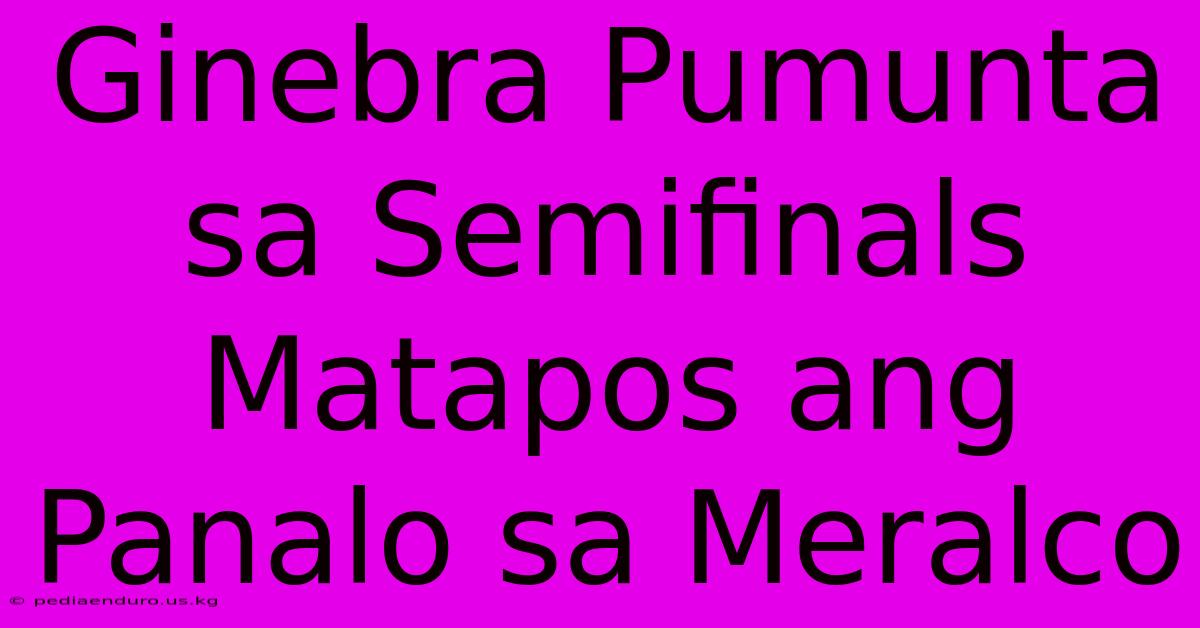 Ginebra Pumunta Sa Semifinals Matapos Ang Panalo Sa Meralco