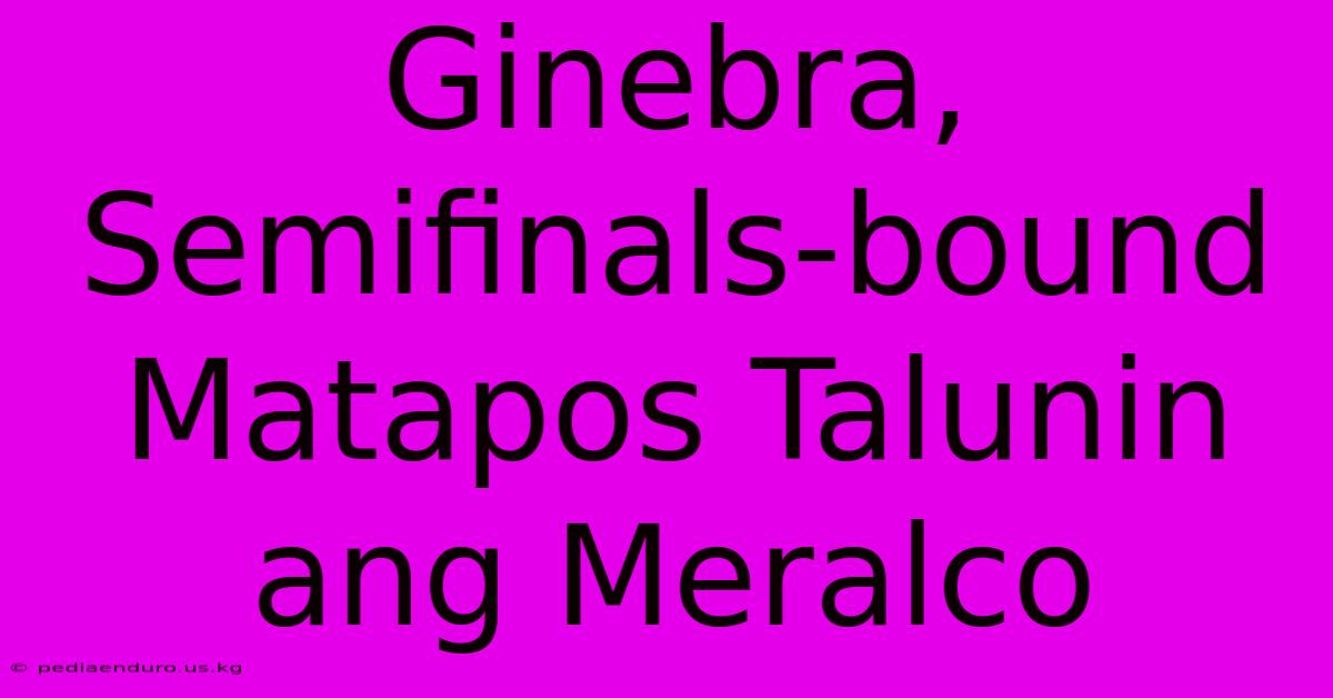 Ginebra, Semifinals-bound Matapos Talunin Ang Meralco