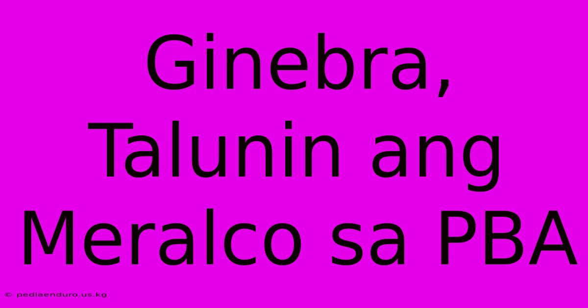 Ginebra, Talunin Ang Meralco Sa PBA