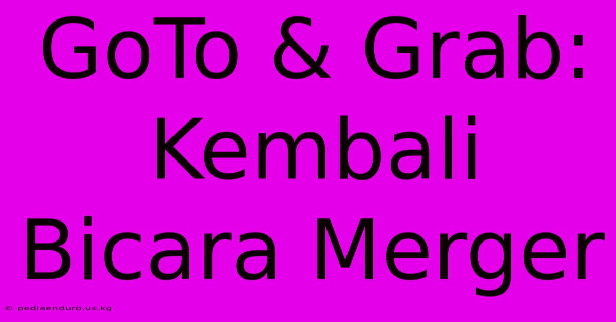 GoTo & Grab: Kembali Bicara Merger