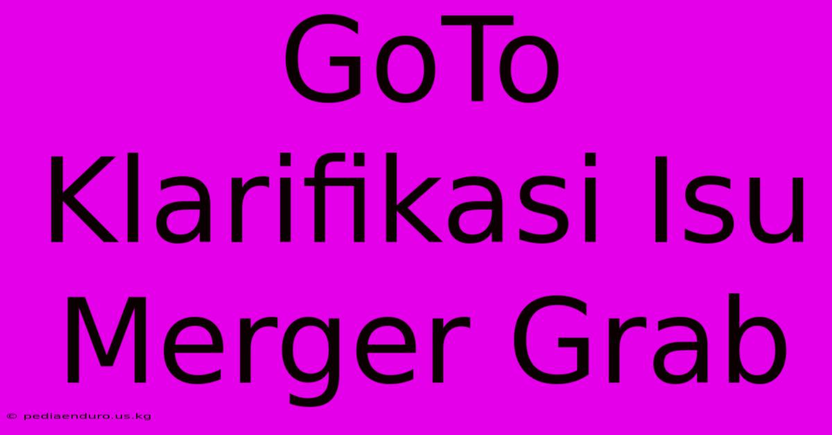 GoTo Klarifikasi Isu Merger Grab