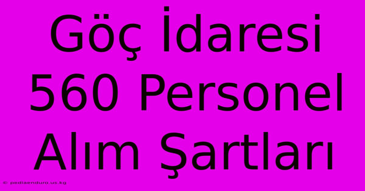 Göç İdaresi 560 Personel Alım Şartları