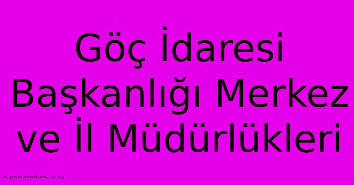 Göç İdaresi Başkanlığı Merkez Ve İl Müdürlükleri