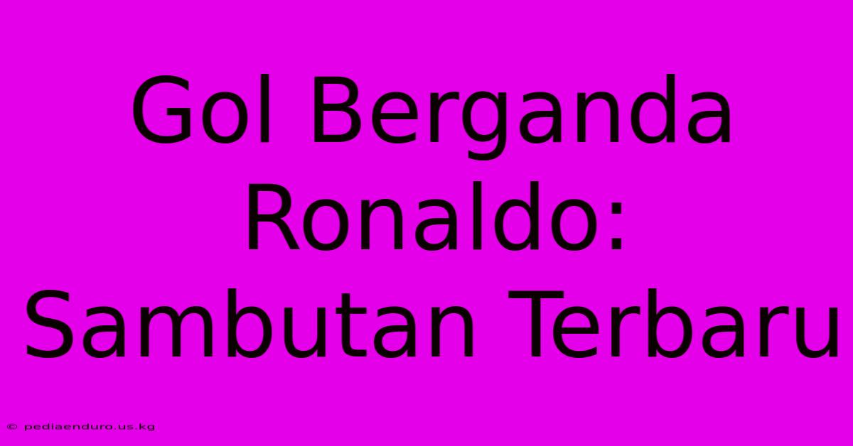 Gol Berganda Ronaldo: Sambutan Terbaru