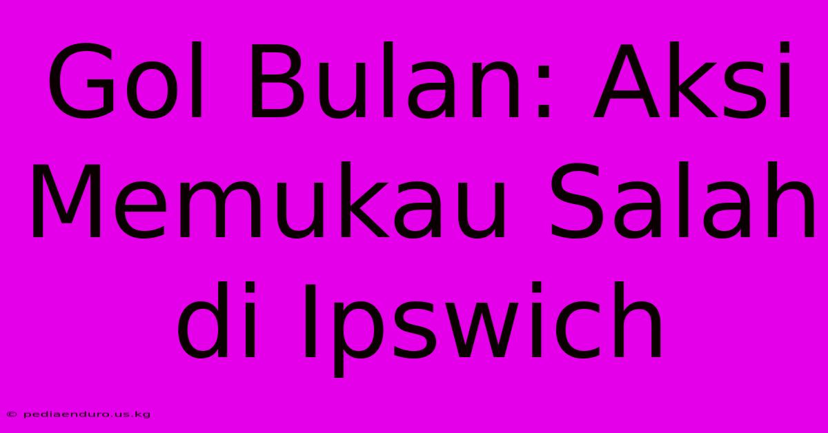 Gol Bulan: Aksi Memukau Salah Di Ipswich