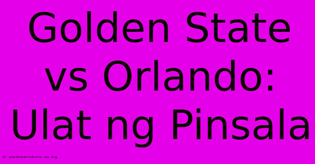 Golden State Vs Orlando: Ulat Ng Pinsala