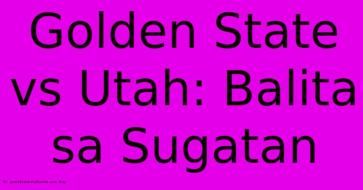 Golden State Vs Utah: Balita Sa Sugatan