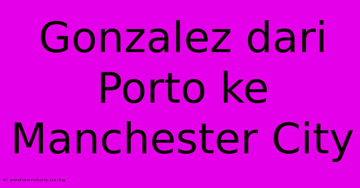 Gonzalez Dari Porto Ke Manchester City