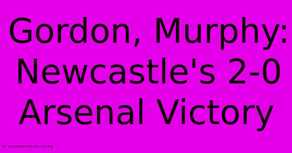 Gordon, Murphy: Newcastle's 2-0 Arsenal Victory