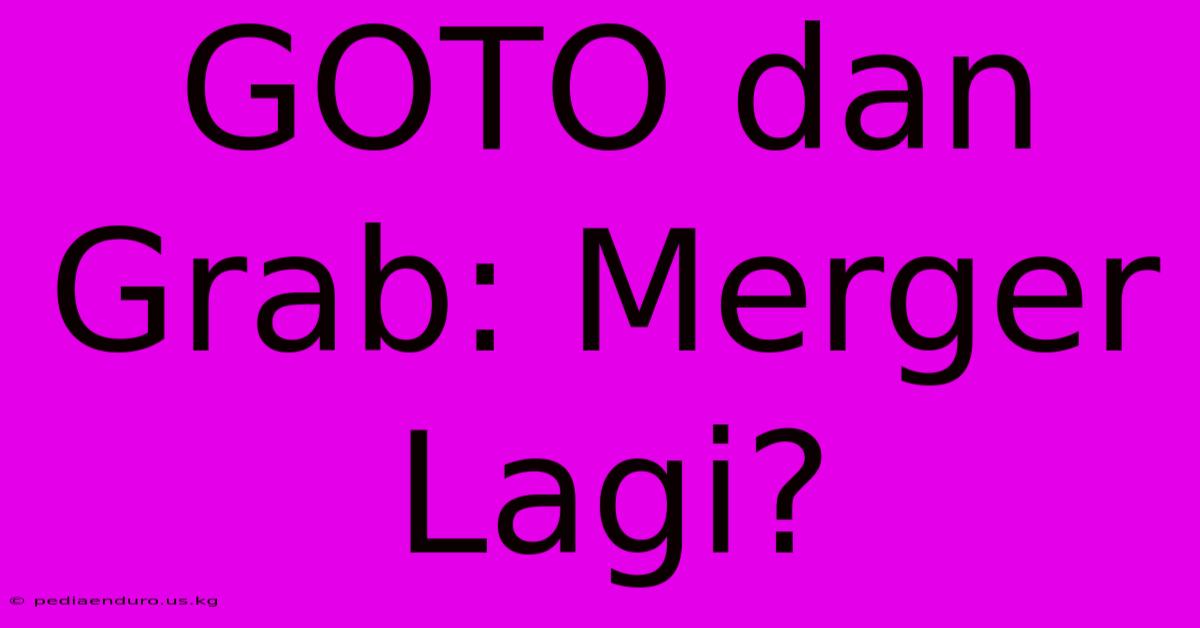 GOTO Dan Grab: Merger Lagi?