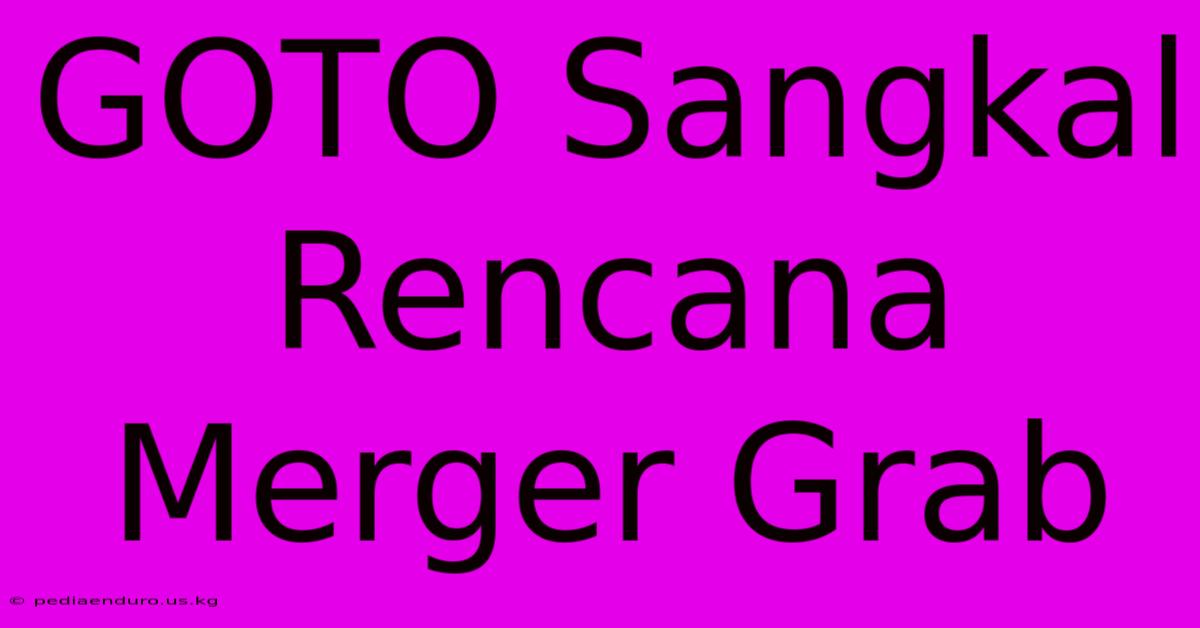 GOTO Sangkal Rencana Merger Grab