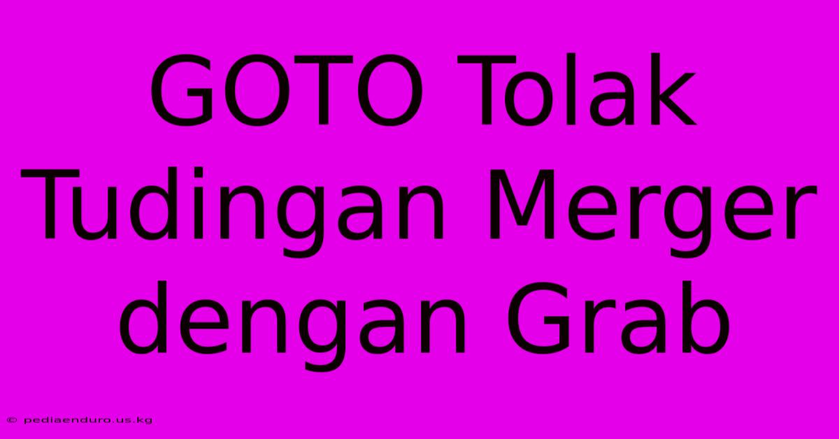 GOTO Tolak Tudingan Merger Dengan Grab