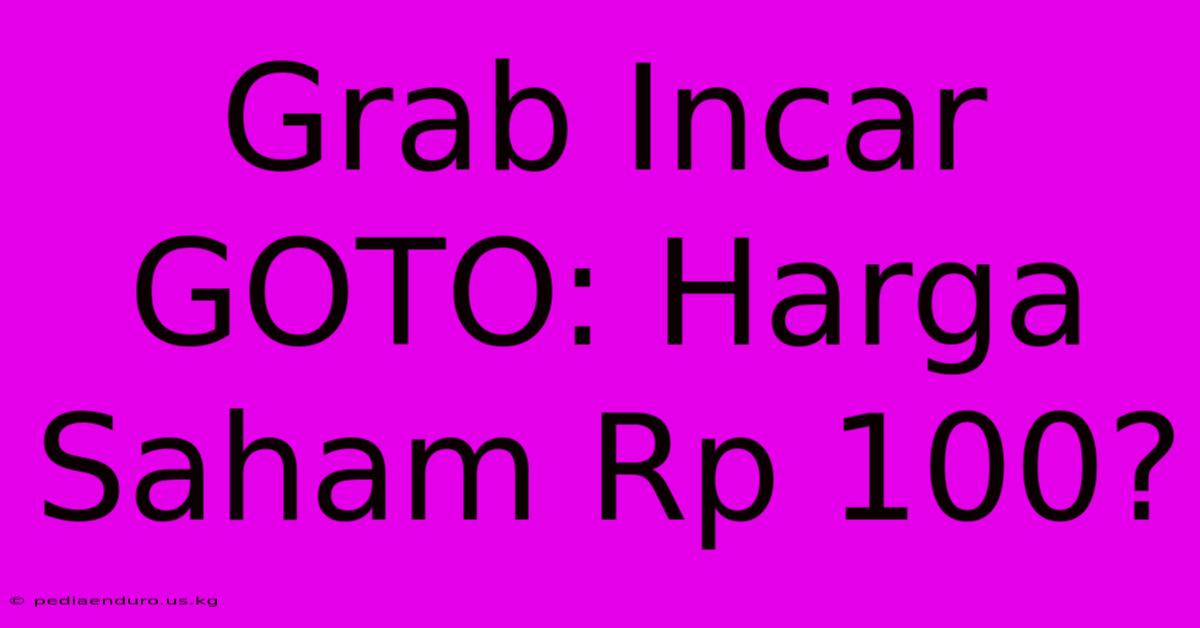 Grab Incar GOTO: Harga Saham Rp 100?