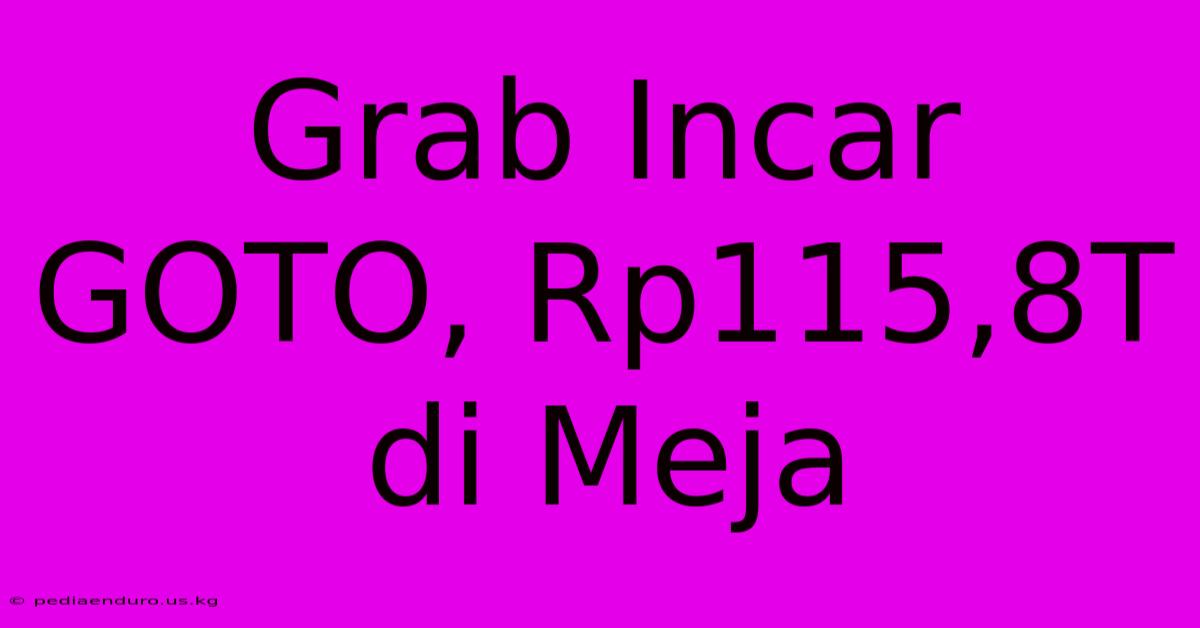 Grab Incar GOTO, Rp115,8T Di Meja