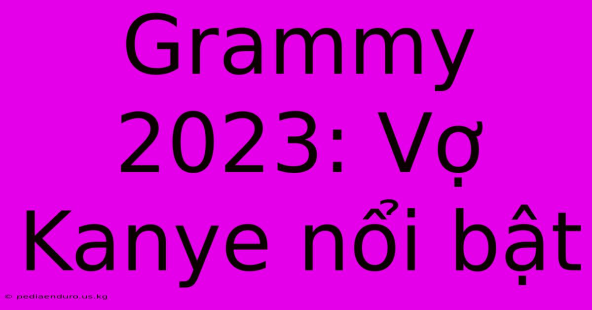 Grammy 2023: Vợ Kanye Nổi Bật