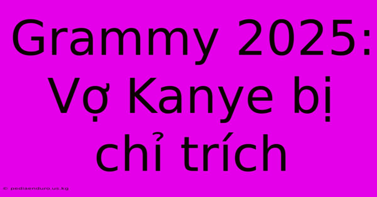 Grammy 2025: Vợ Kanye Bị Chỉ Trích