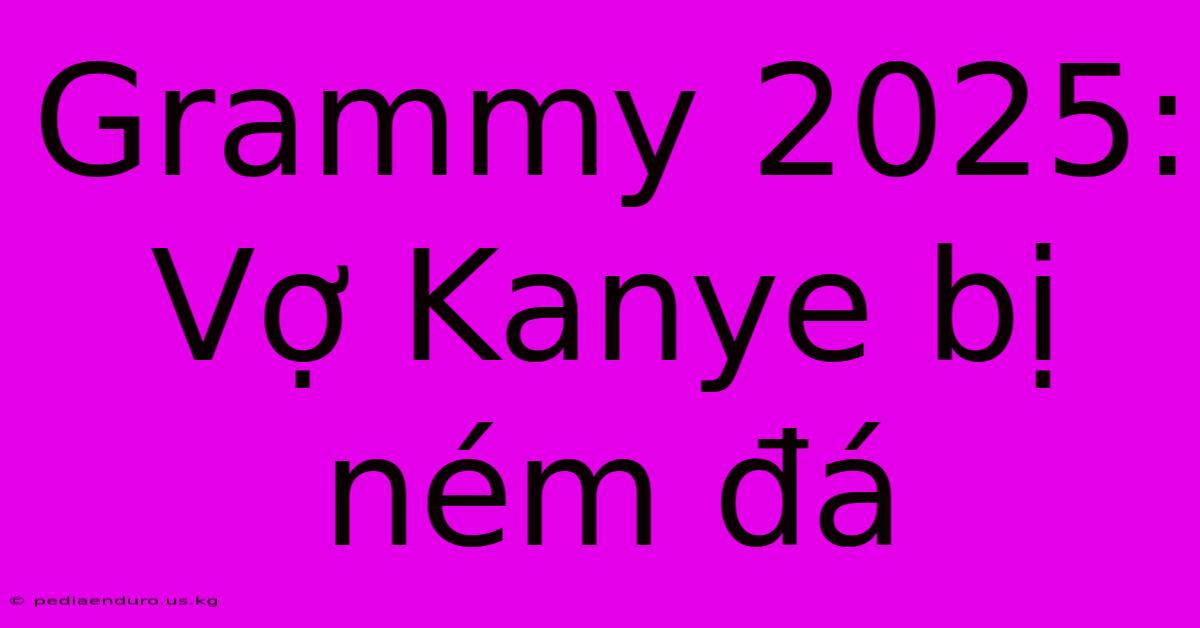 Grammy 2025: Vợ Kanye Bị Ném Đá