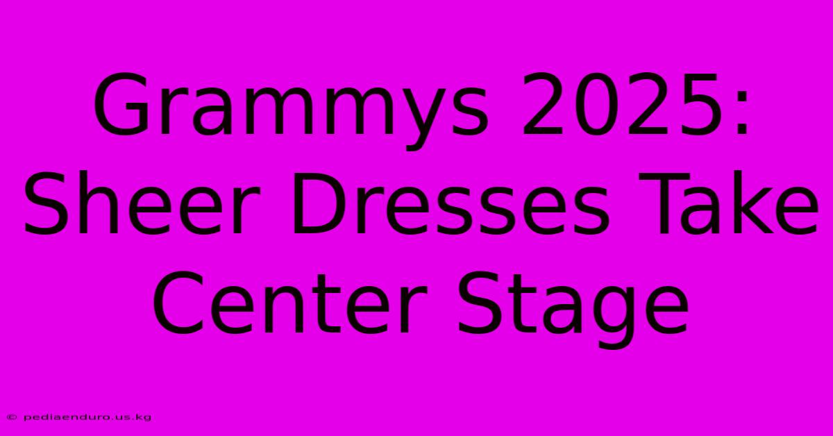 Grammys 2025: Sheer Dresses Take Center Stage