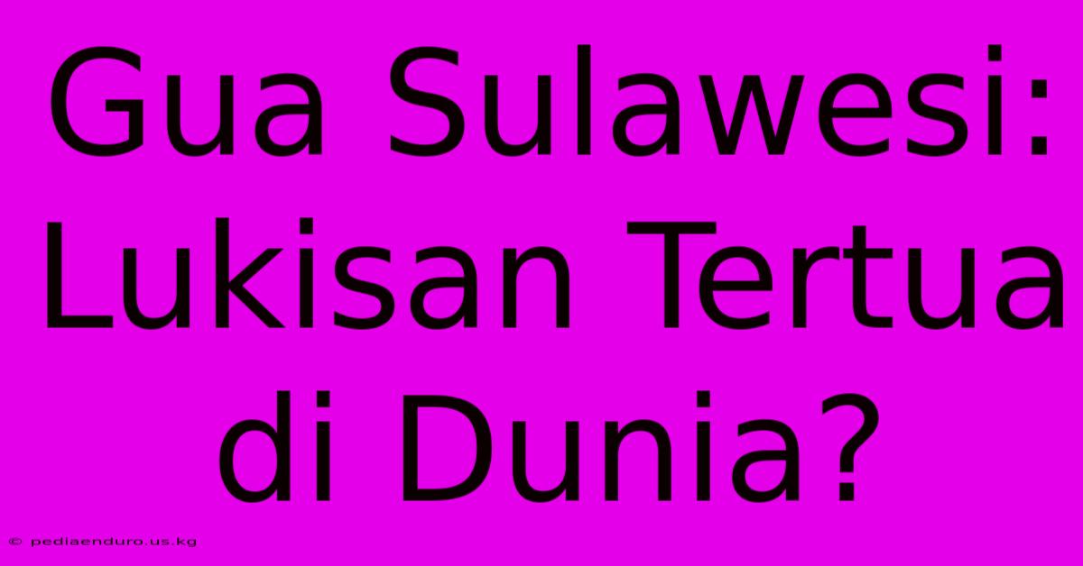 Gua Sulawesi: Lukisan Tertua Di Dunia?