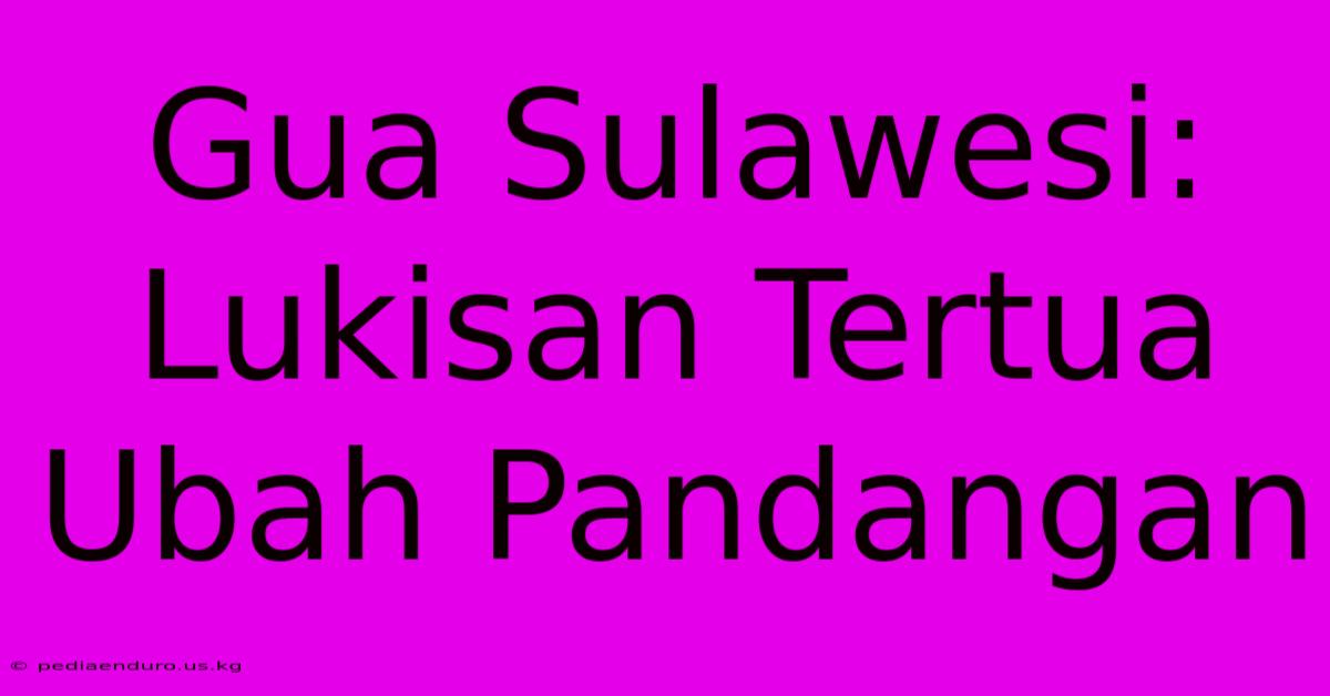 Gua Sulawesi: Lukisan Tertua Ubah Pandangan