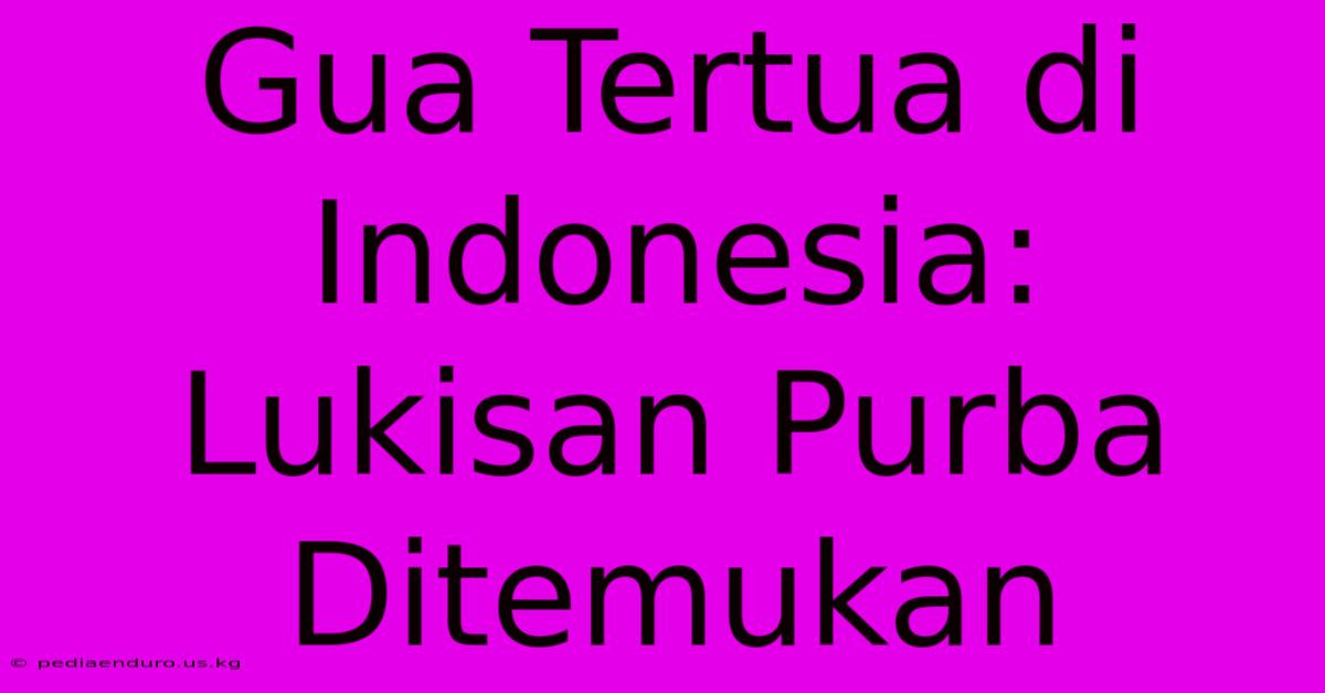 Gua Tertua Di Indonesia: Lukisan Purba Ditemukan