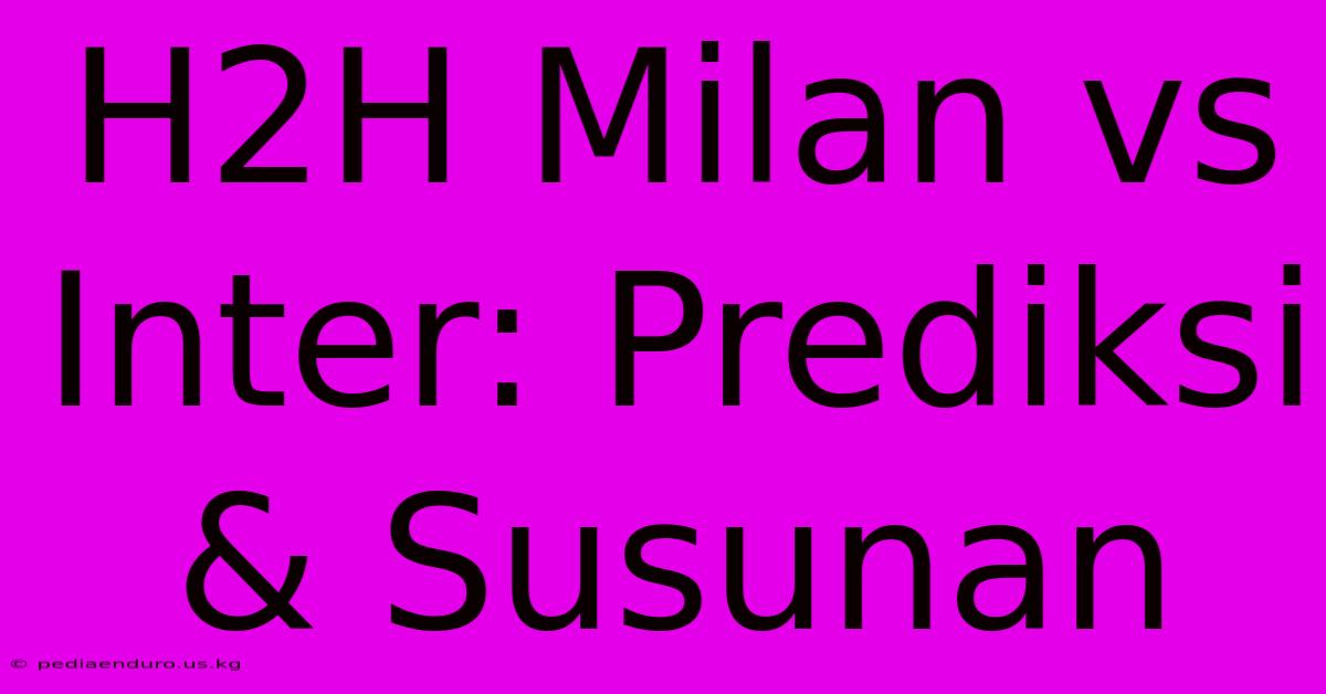 H2H Milan Vs Inter: Prediksi & Susunan