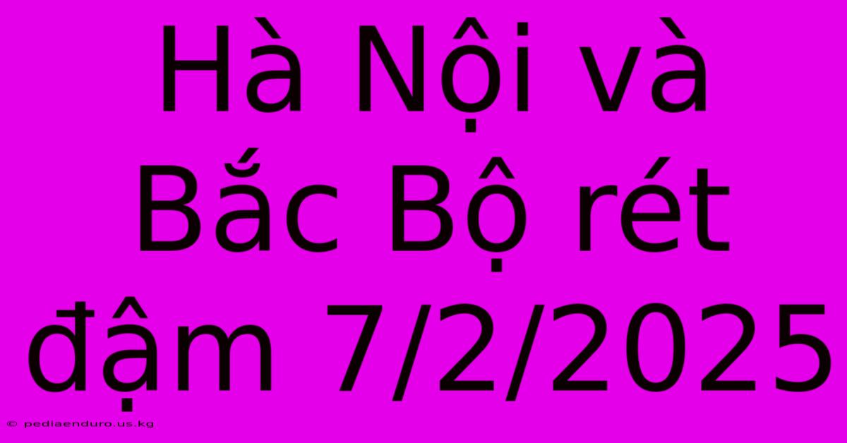 Hà Nội Và Bắc Bộ Rét Đậm 7/2/2025