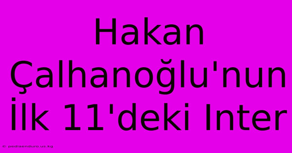 Hakan Çalhanoğlu'nun İlk 11'deki Inter