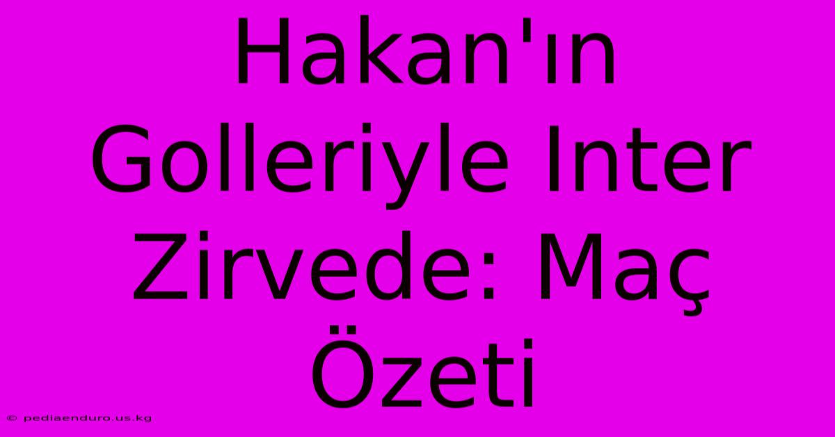 Hakan'ın Golleriyle Inter Zirvede: Maç Özeti