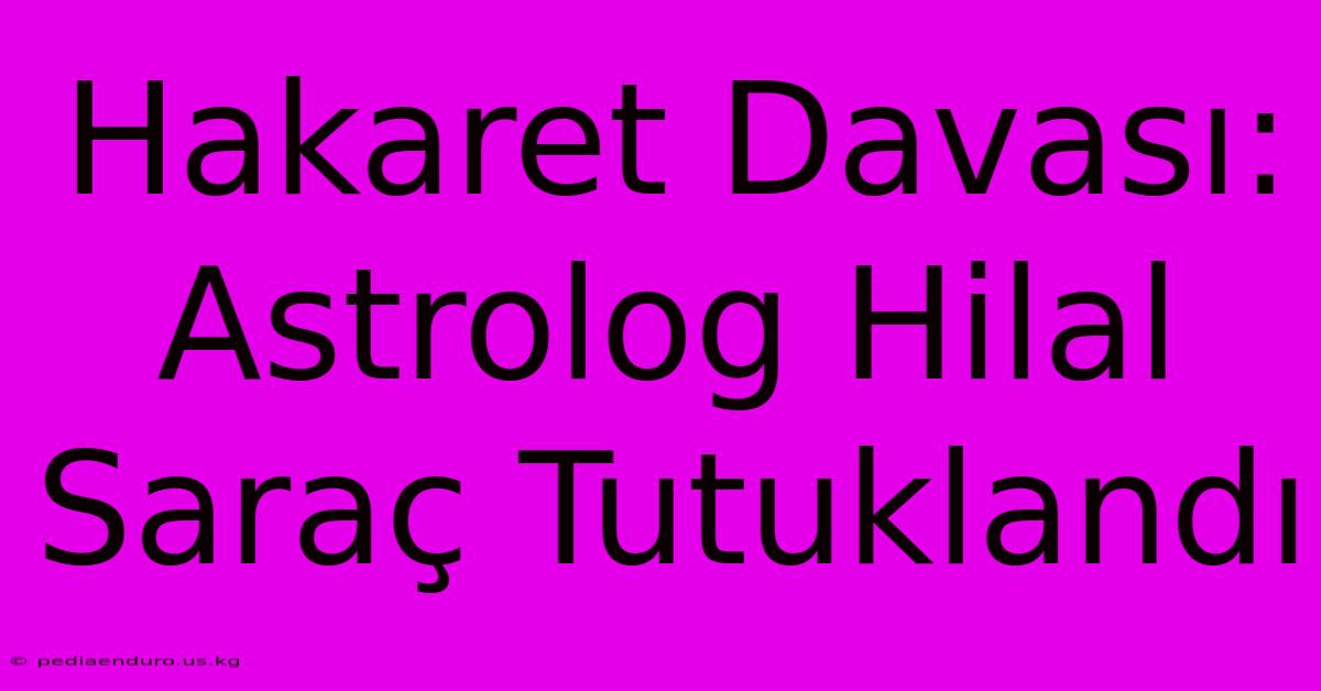 Hakaret Davası: Astrolog Hilal Saraç Tutuklandı