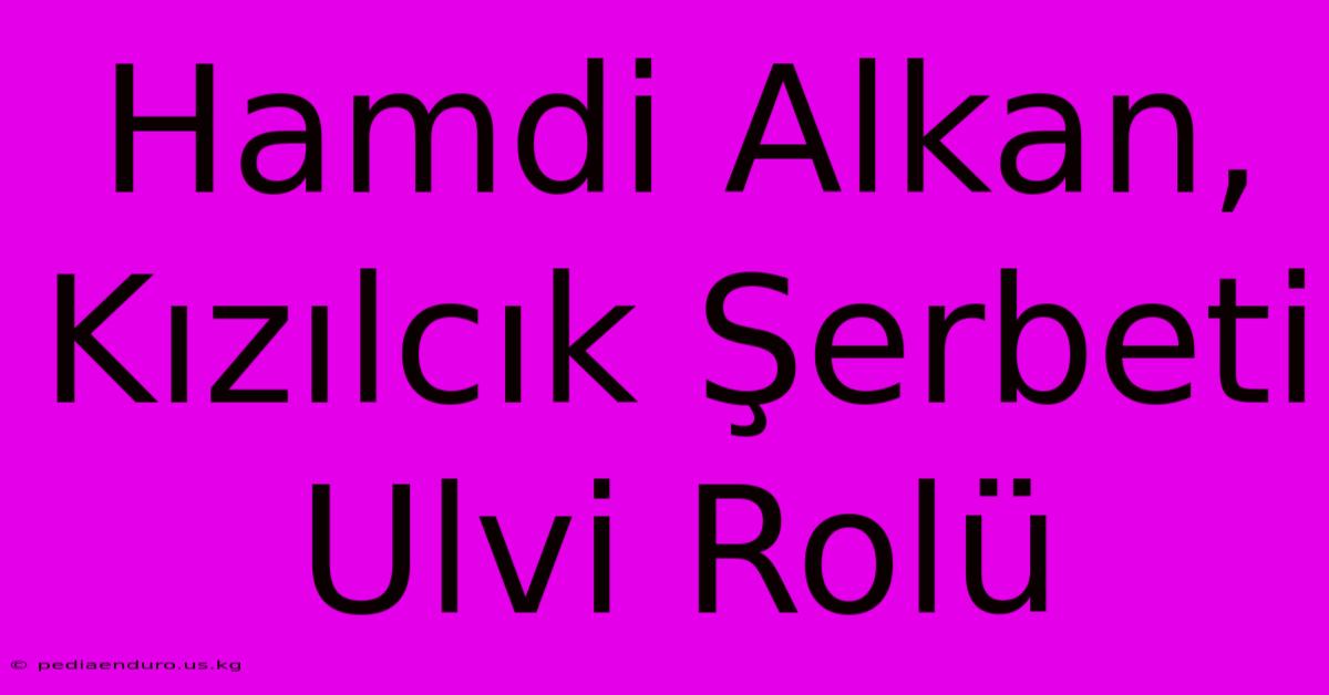 Hamdi Alkan, Kızılcık Şerbeti Ulvi Rolü