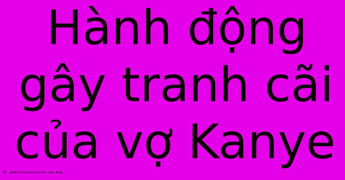 Hành Động Gây Tranh Cãi Của Vợ Kanye