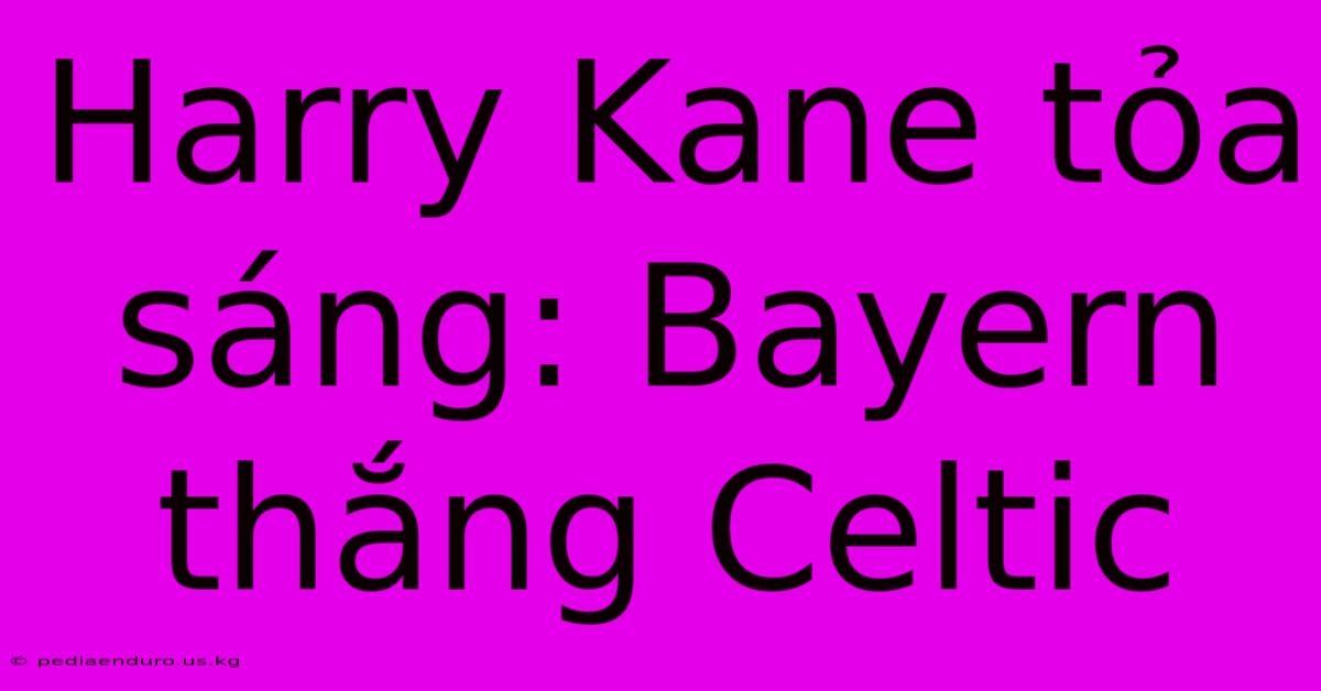 Harry Kane Tỏa Sáng: Bayern Thắng Celtic