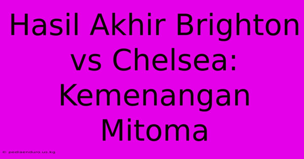 Hasil Akhir Brighton Vs Chelsea: Kemenangan Mitoma