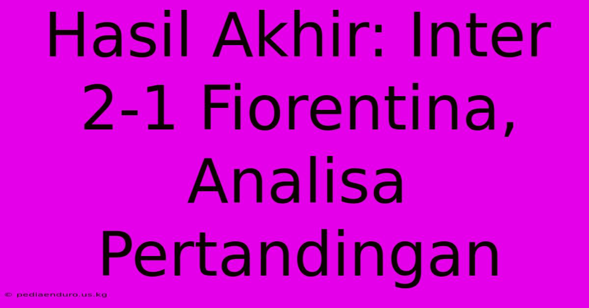 Hasil Akhir: Inter 2-1 Fiorentina, Analisa Pertandingan