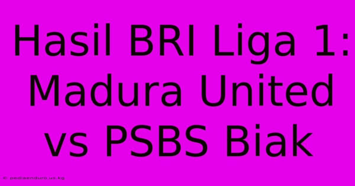 Hasil BRI Liga 1: Madura United Vs PSBS Biak