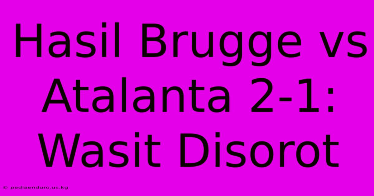 Hasil Brugge Vs Atalanta 2-1: Wasit Disorot