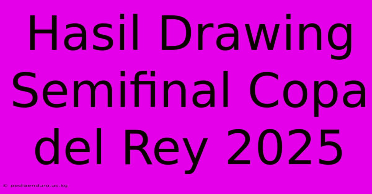 Hasil Drawing Semifinal Copa Del Rey 2025