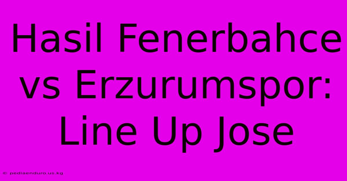 Hasil Fenerbahce Vs Erzurumspor: Line Up Jose