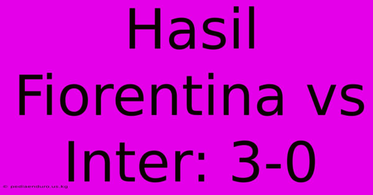 Hasil Fiorentina Vs Inter: 3-0