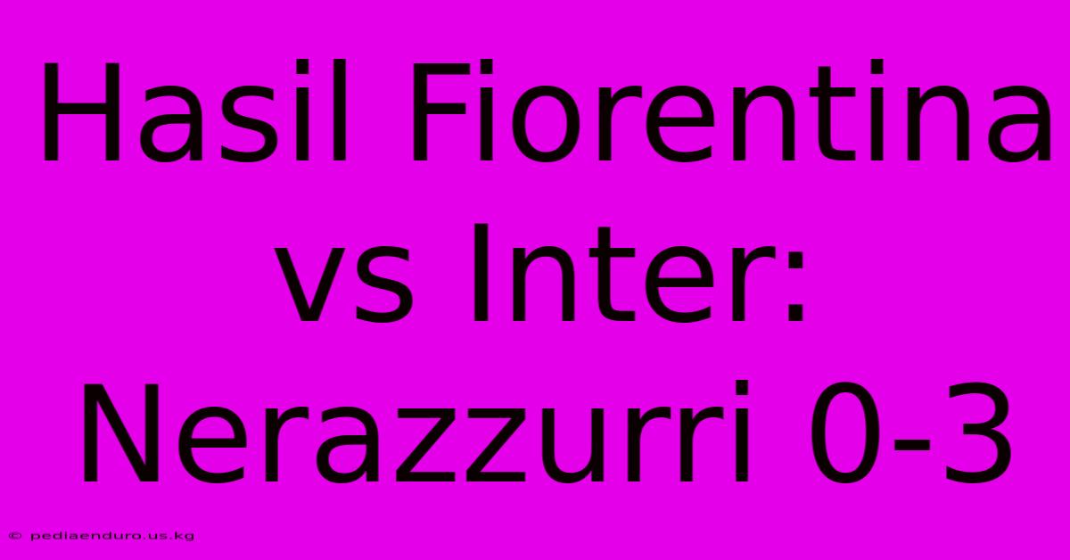 Hasil Fiorentina Vs Inter: Nerazzurri 0-3