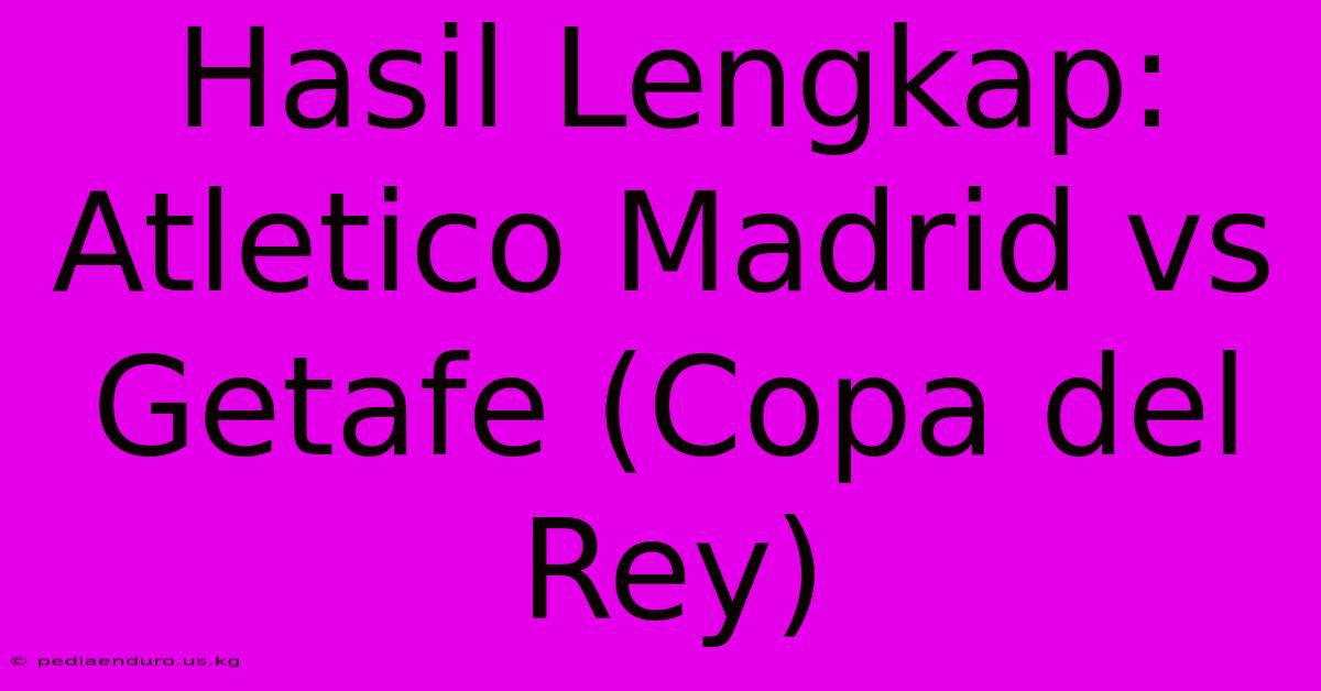 Hasil Lengkap: Atletico Madrid Vs Getafe (Copa Del Rey)